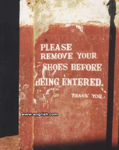 Painted on the wall at a temple in India: "Please remove your shoes before being entered."