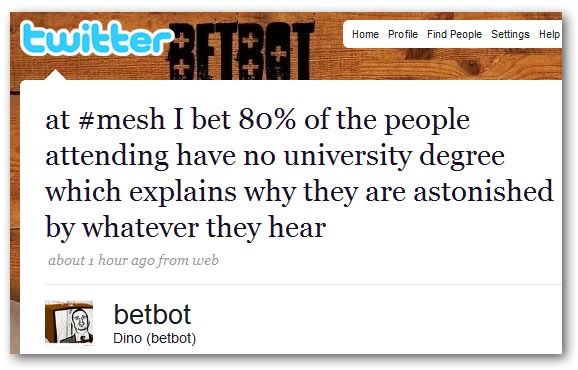 betbot: at #mesh I bet 80% of the people attending have no university degree which explains why they are astonished by whatever they hear