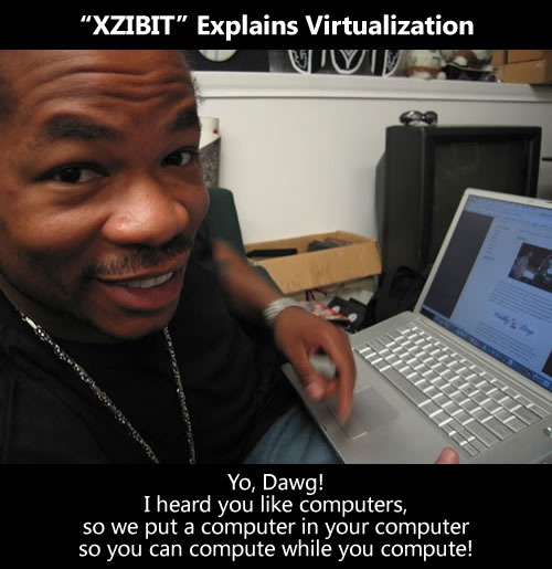 XZIBIT explains virtualization: "Yo, Dawg! I heard you liek computers, so we put a computer in your computer, so you can compute while you compute!"