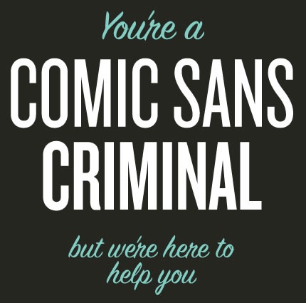 You're a Comic Sans Criminal but we're here to help you