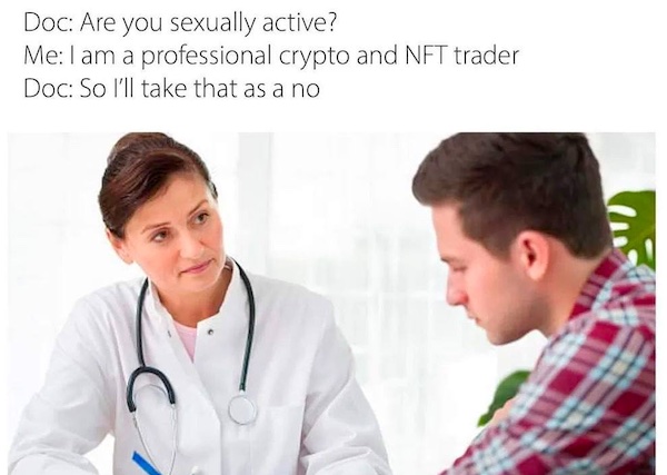 Conversation between doctor and “me”:

Doc: Are you sexually active?
Me: I am a professional crypto and NFT trader.
Doc: So I’ll take that as a no.