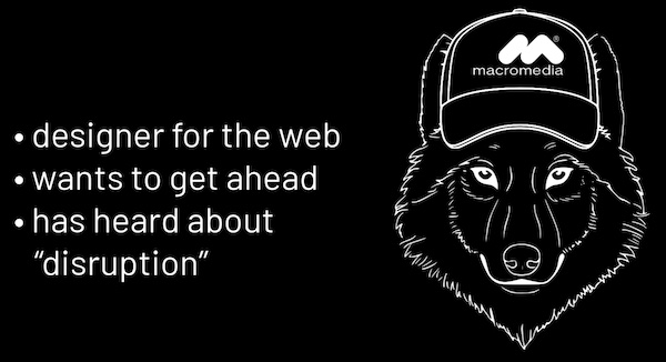 Chris wolf: A wolf wearing a “Macromedia” trucker cap, captioned with these bullet points:

- Designer for the web
- Wants to get ahead
- Has heard about “disruption”