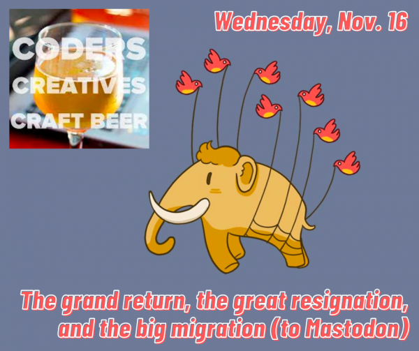 Banner: Coders, Creative and Craft Beer / Wednesday, Nov. 16 / The Grand Return, The Great Resignation, and The Big Migration (to Mastodon)