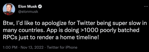 Elon Musk tweet from November 13, 2022: “Btw, I’d like to apologize for Twitter being super slow in many countries. App is doing >1000 poorly batched RPCs just to render a home timeline!”