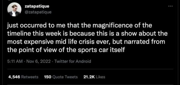 Tweet by @zapatistique: “just occurred to me that the magnificence of the timeline this week is because this is a show about the most expensive mid life crisis ever, but narrated from the point of view of the sports car itself”