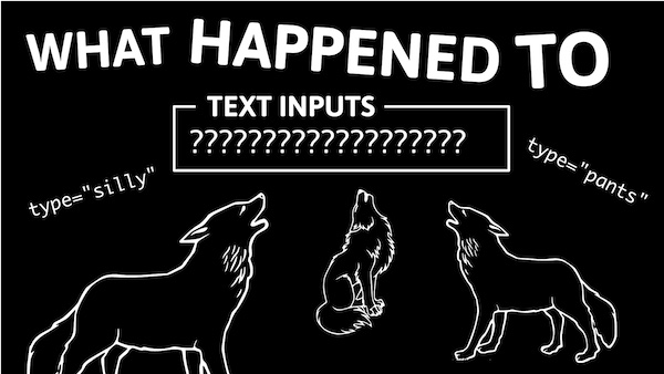 Title card: “What happened to text inputs?", decorated with illustrations of three howling wolves and “type=‘silly’” and “type=‘pants’” tag attributes.