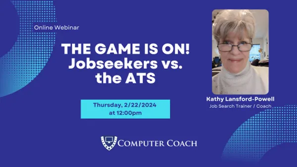 Online webinar - The Game is On! Jobseekers vs. the ATS - Thrusday, 12/22/2023 at 12:00 p.m. - Kathy Lansford-Powell, Job Search Trainer / Coach. Presented by Computer Coach.
