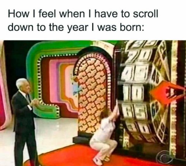 how-i-feel-when-i-have-to-scroll-to-my-birth-year